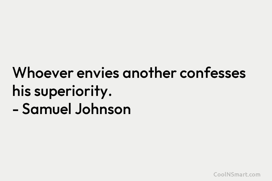 Whoever envies another confesses his superiority. – Samuel Johnson