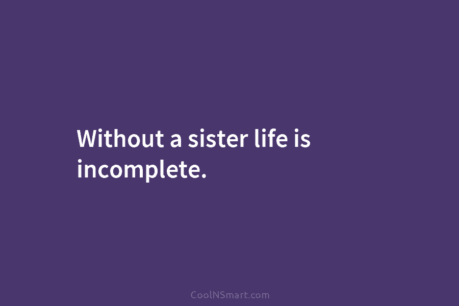 Without a sister life is incomplete.