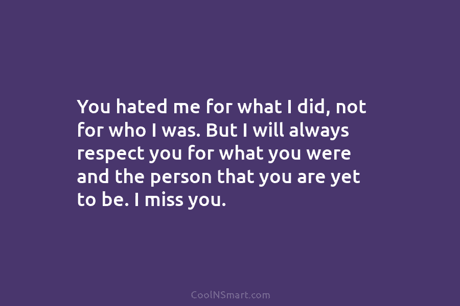 You hated me for what I did, not for who I was. But I will...
