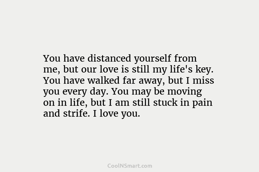 You have distanced yourself from me, but our love is still my life’s key. You...