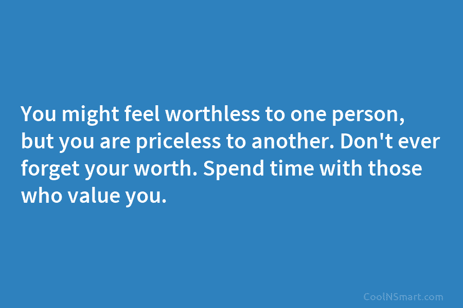 You might feel worthless to one person, but you are priceless to another. Don’t ever...