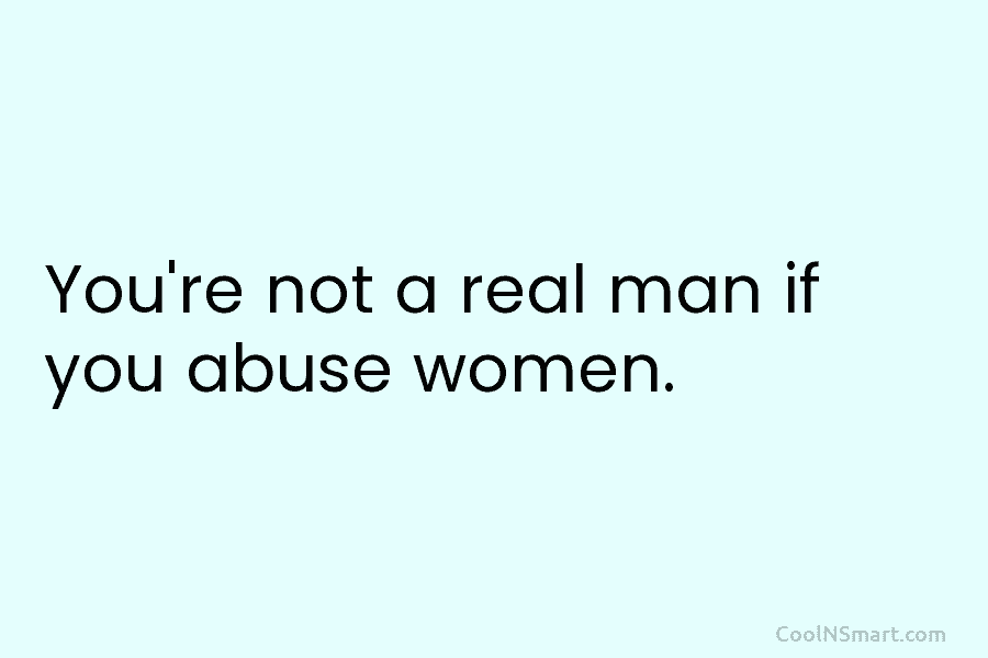 You’re not a real man if you abuse women.