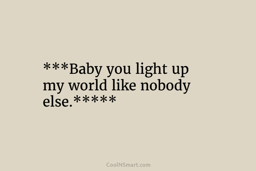 Quote: ***Baby you light up my world like nobody else.***** - CoolNSmart