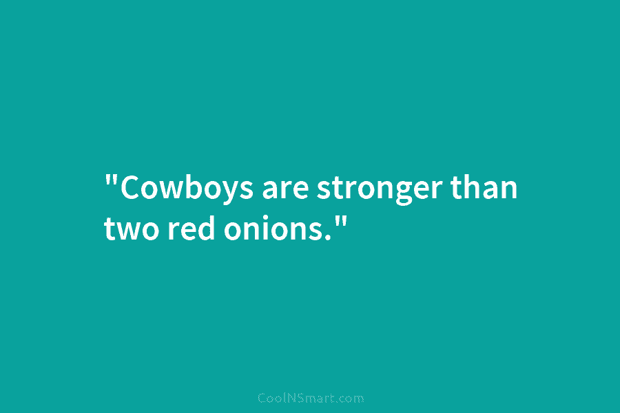 “Cowboys are stronger than two red onions.”
