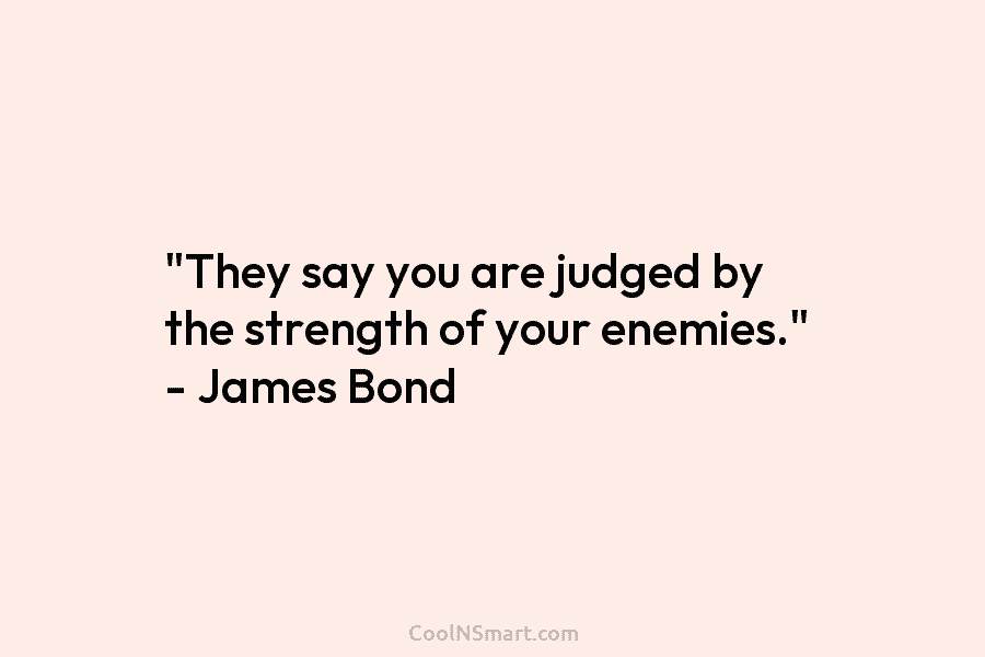 “They say you are judged by the strength of your enemies.” – James Bond