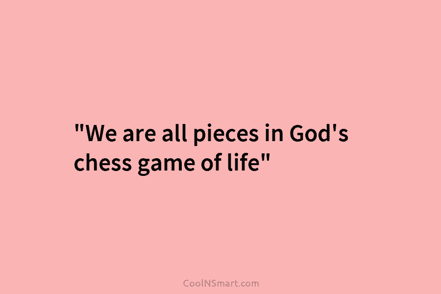 “We are all pieces in God’s chess game of life”