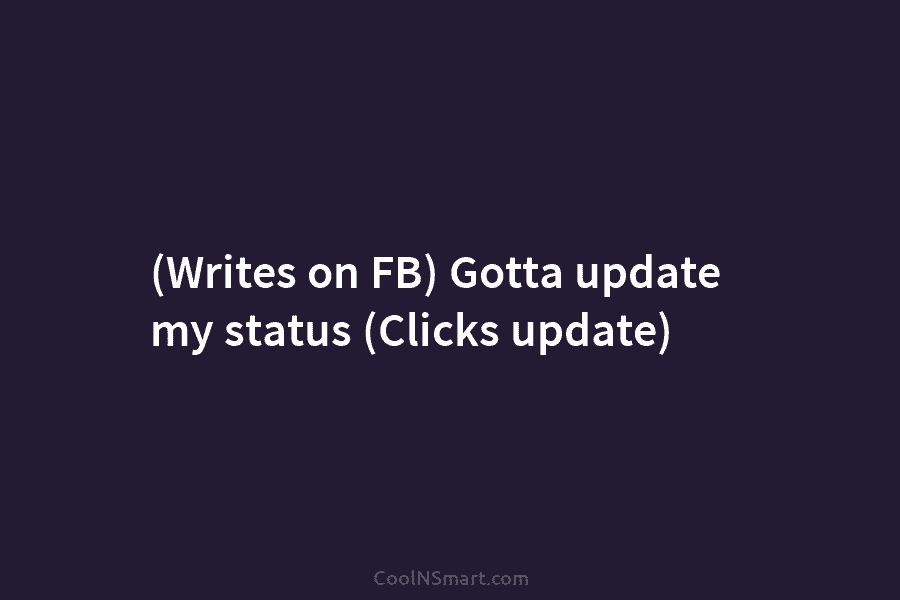 (Writes on FB) Gotta update my status (Clicks update)