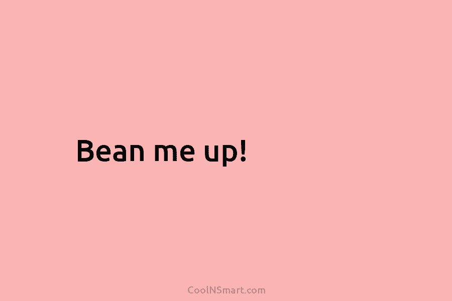 Bean me up!