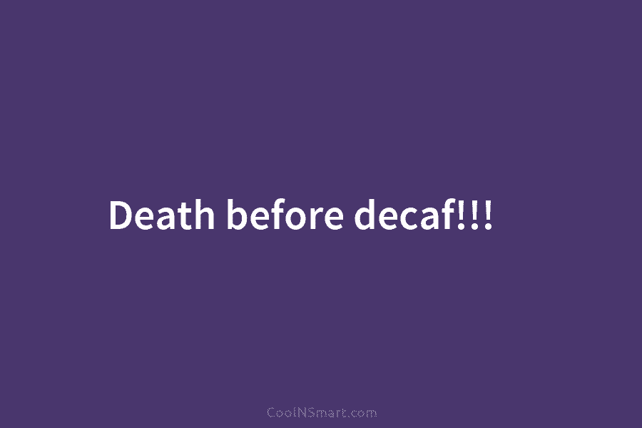 Death before decaf!!!
