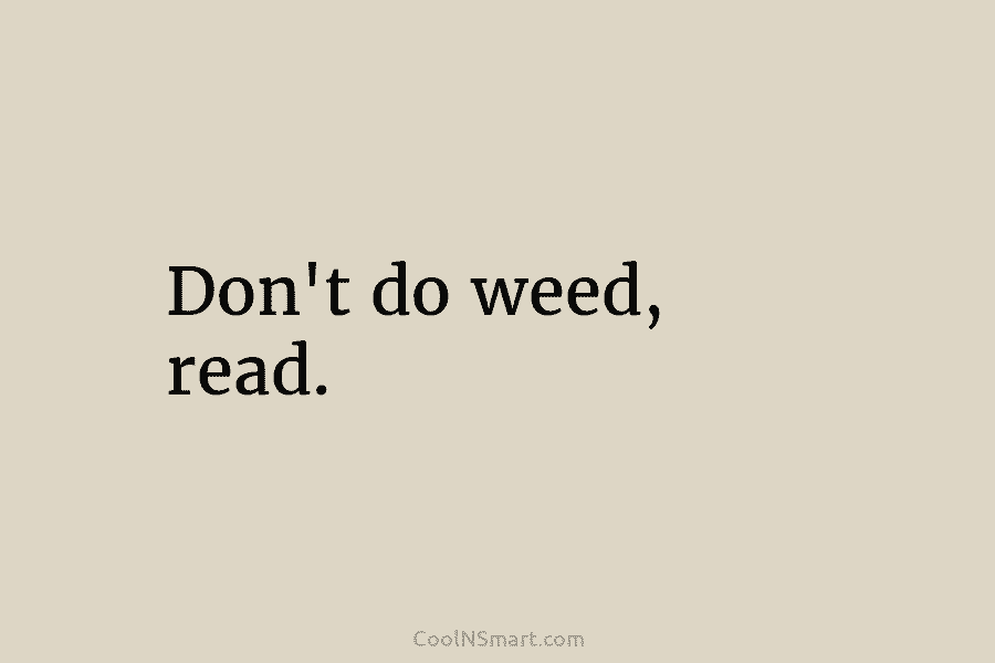 Don’t do weed, read.