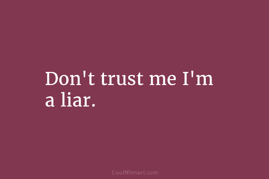 Don’t trust me I’m a liar.