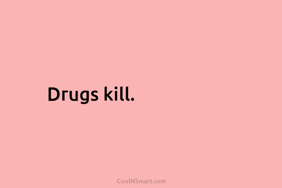 Drugs kill.