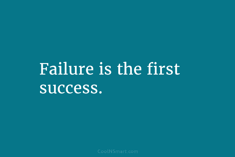 Failure is the first success.
