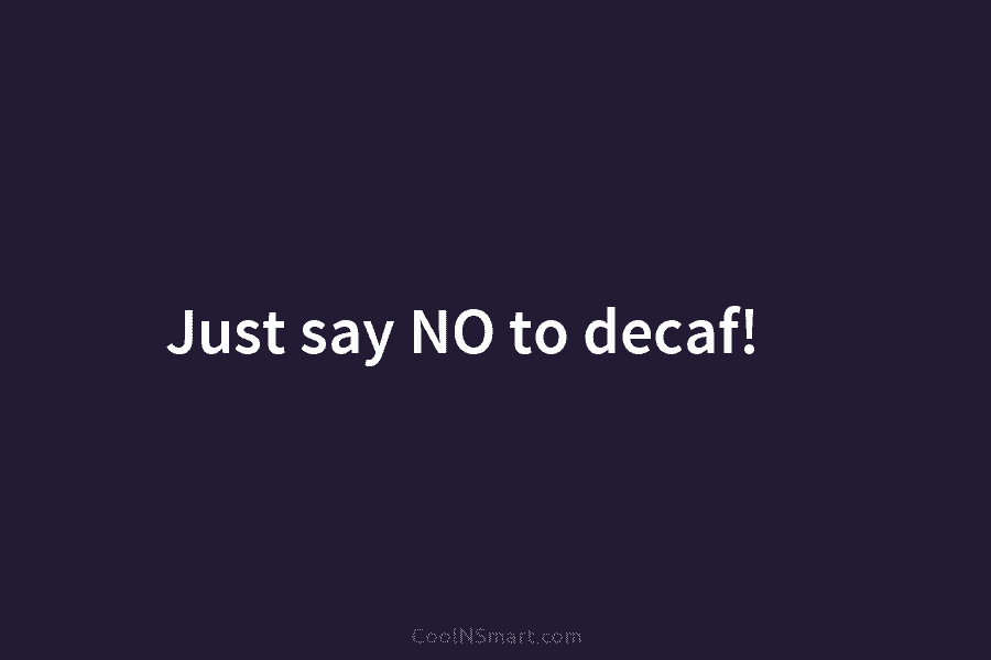 Just say NO to decaf!