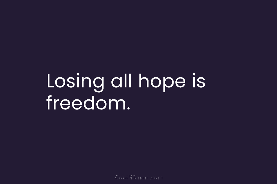 Losing all hope is freedom.