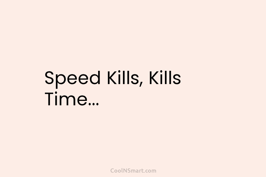 Speed Kills, Kills Time…