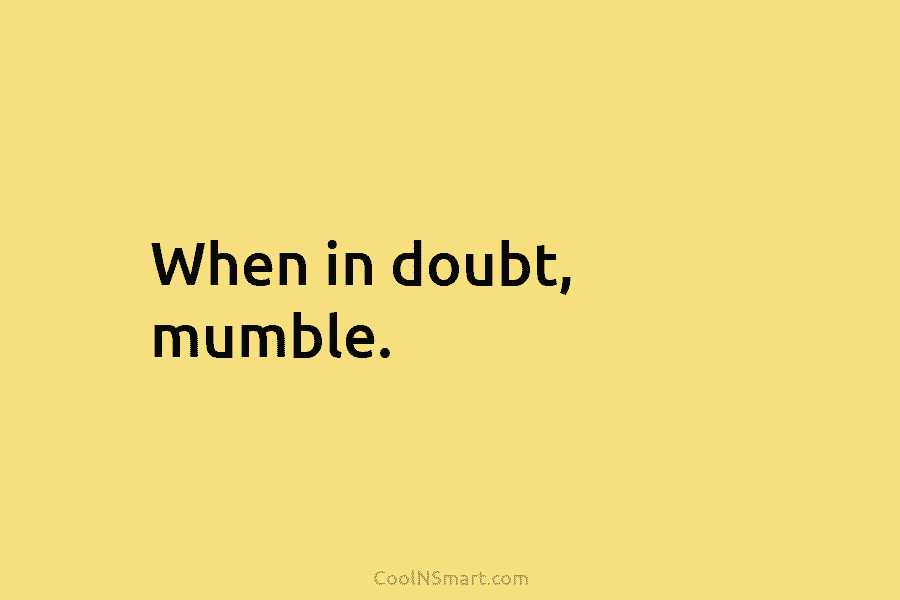 When in doubt, mumble.