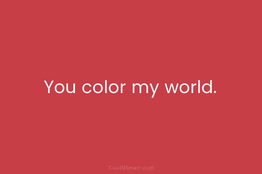 You color my world.