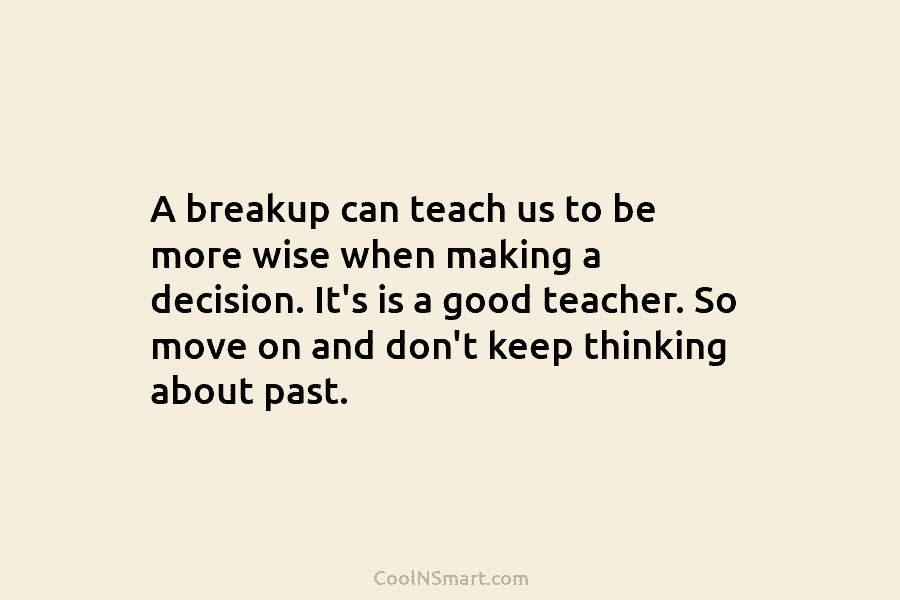 A breakup can teach us to be more wise when making a decision. It’s is...