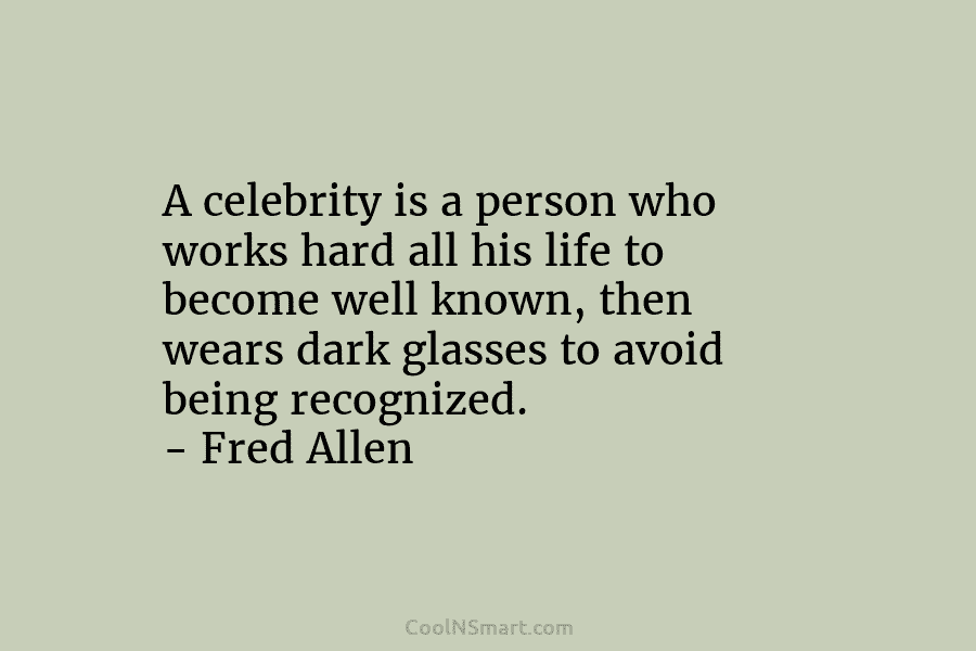 A celebrity is a person who works hard all his life to become well known,...
