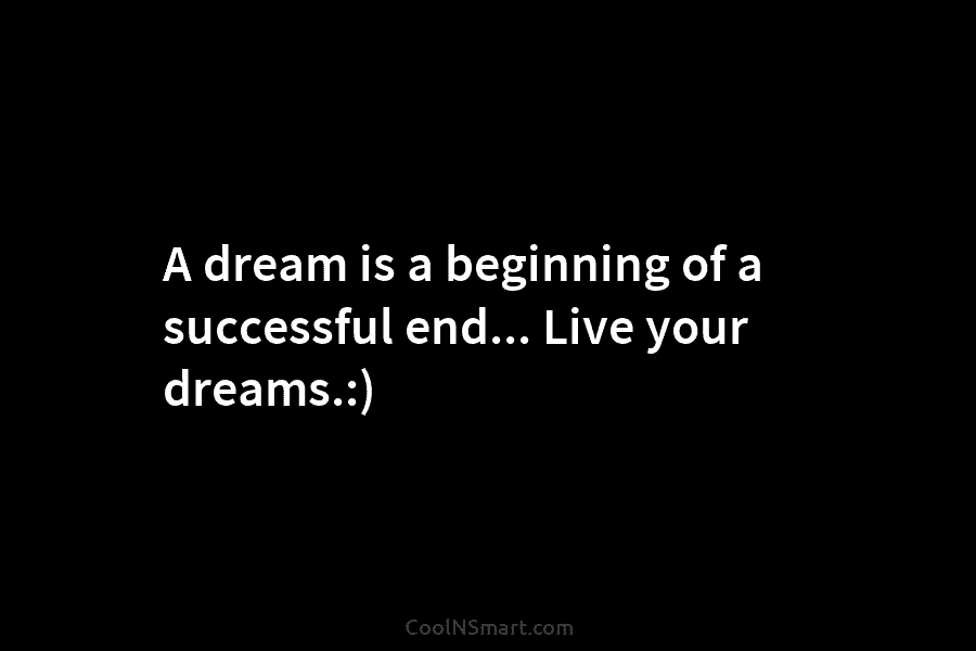 A dream is a beginning of a successful end… Live your dreams.:)