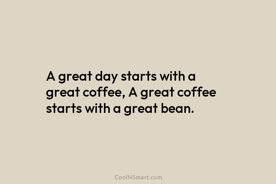 A great day starts with a great coffee, A great coffee starts with a great...