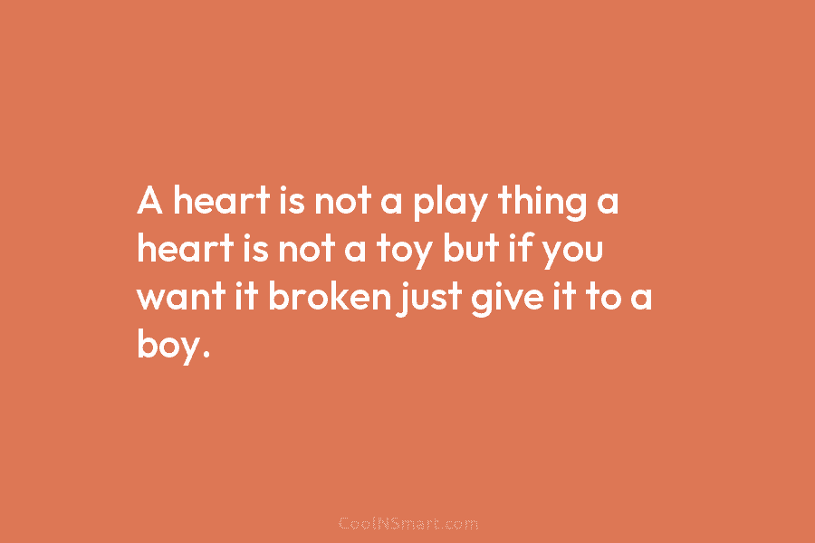 A heart is not a play thing a heart is not a toy but if you want it broken just...
