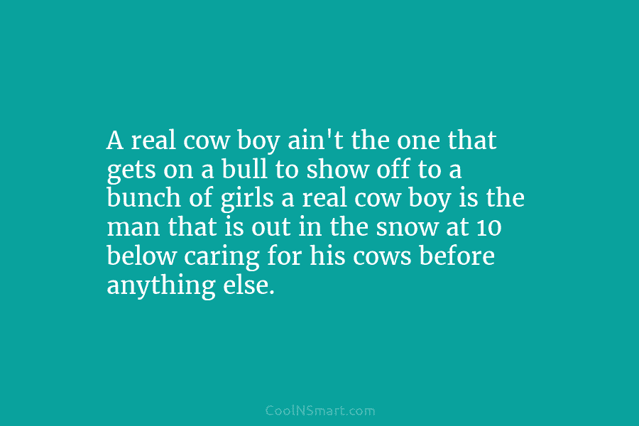 A real cow boy ain’t the one that gets on a bull to show off...