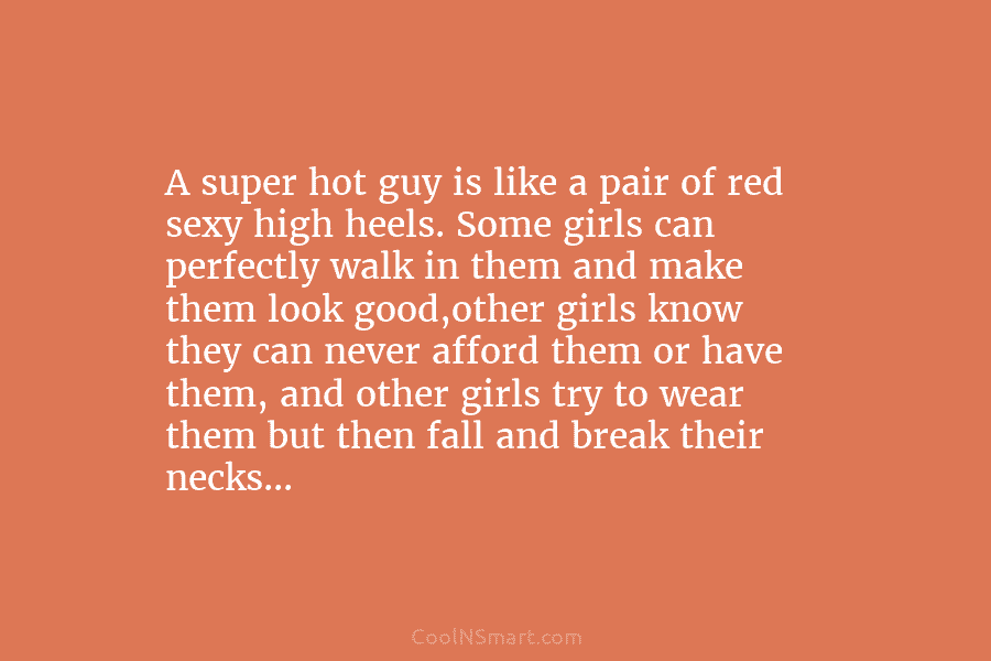 A super hot guy is like a pair of red sexy high heels. Some girls...