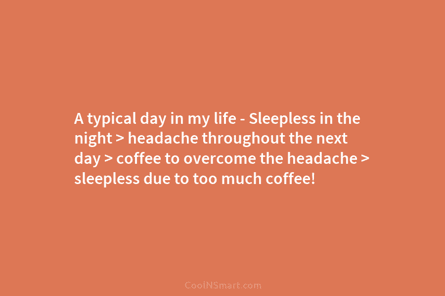 A typical day in my life – Sleepless in the night > headache throughout the next day > coffee to...