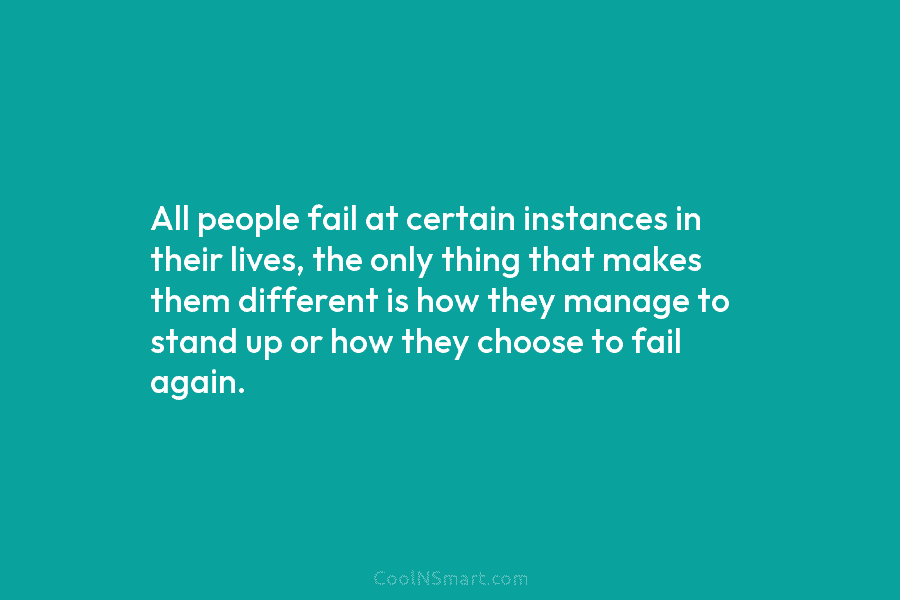 All people fail at certain instances in their lives, the only thing that makes them different is how they manage...