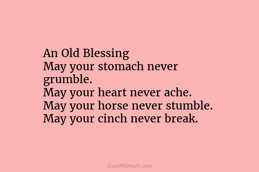 An Old Blessing May your stomach never grumble. May your heart never ache. May your...