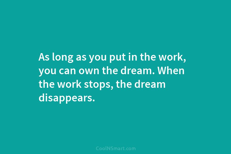 As long as you put in the work, you can own the dream. When the...