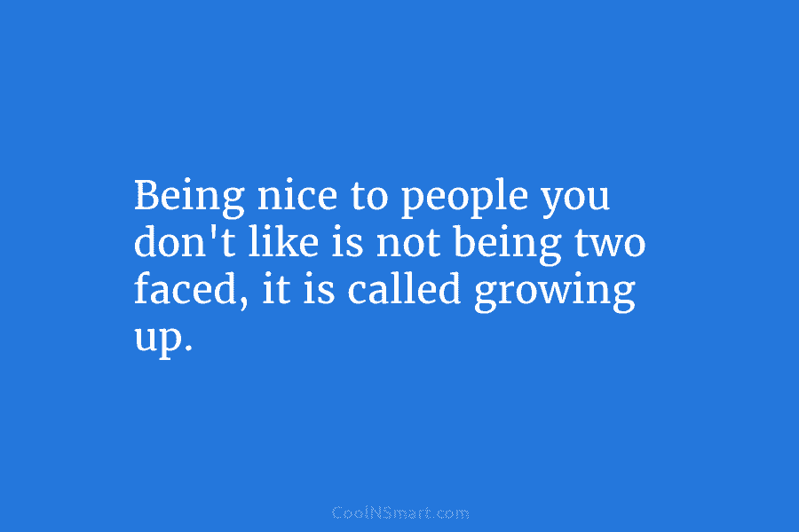 Being nice to people you don’t like is not being two faced, it is called...