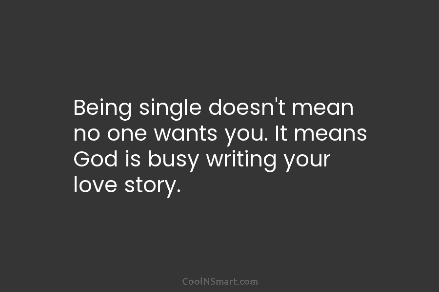 Being single doesn’t mean no one wants you. It means God is busy writing your...