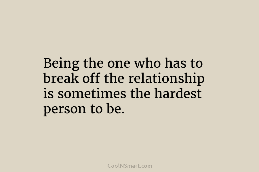 Being the one who has to break off the relationship is sometimes the hardest person...