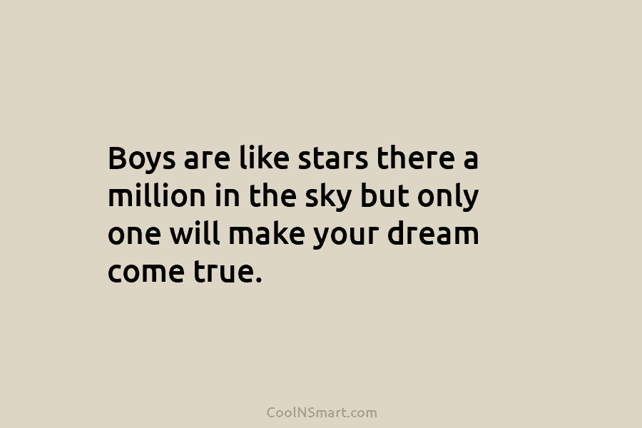 Boys are like stars there a million in the sky but only one will make your dream come true.