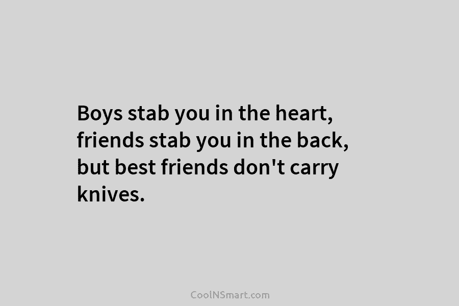 Boys stab you in the heart, friends stab you in the back, but best friends...