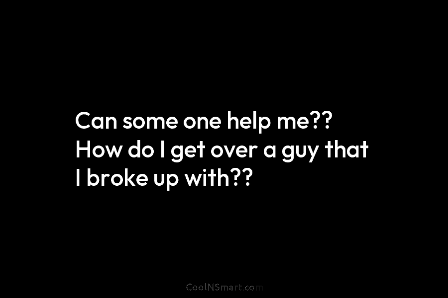 Can some one help me?? How do I get over a guy that I broke...