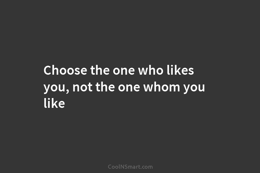 Choose the one who likes you, not the one whom you like