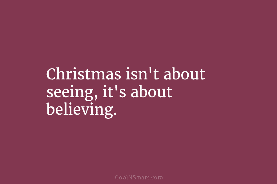 Christmas isn’t about seeing, it’s about believing.