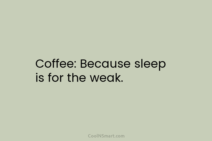 Coffee: Because sleep is for the weak.