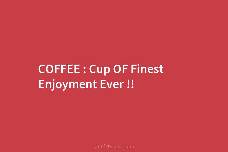 COFFEE : Cup OF Finest Enjoyment Ever !!