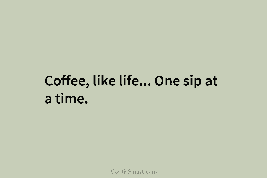 Coffee, like life… One sip at a time.