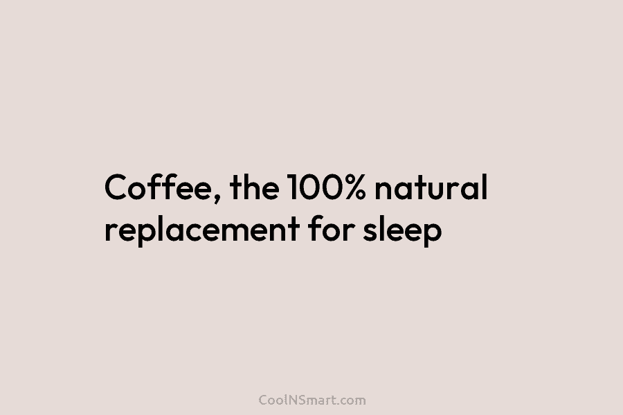 Coffee, the 100% natural replacement for sleep