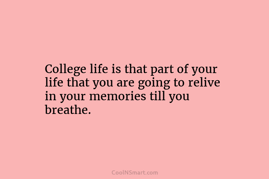 College life is that part of your life that you are going to relive in...