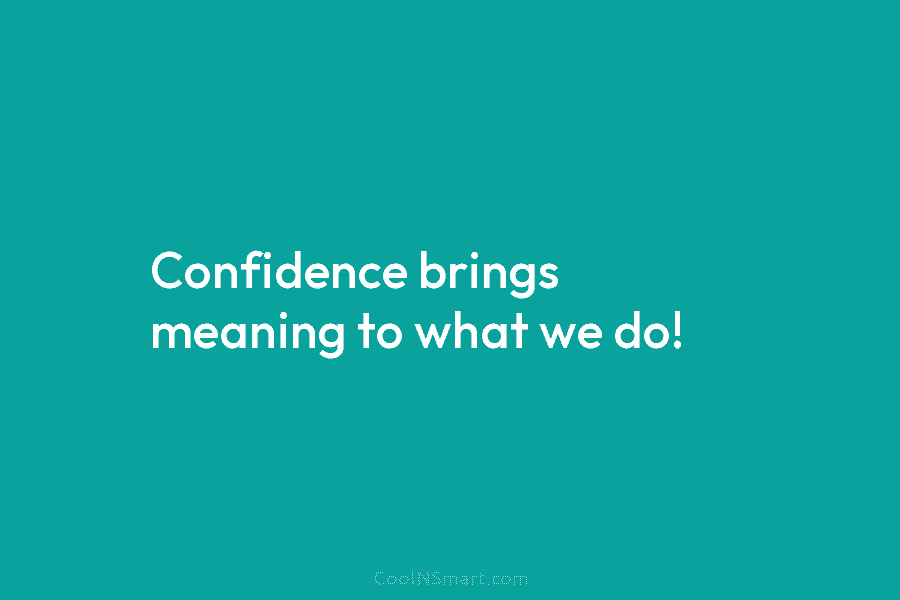 Confidence brings meaning to what we do!