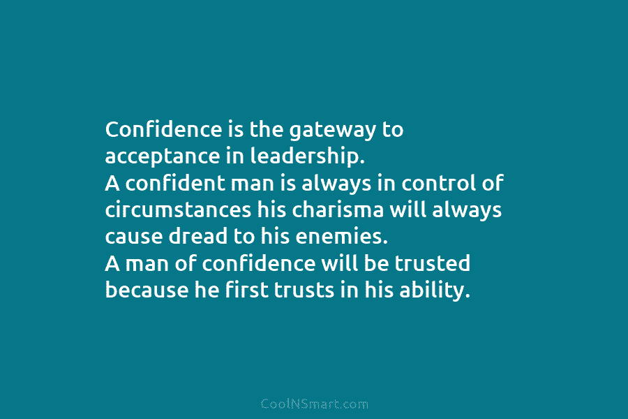 Confidence is the gateway to acceptance in leadership. A confident man is always in control of circumstances his charisma will...