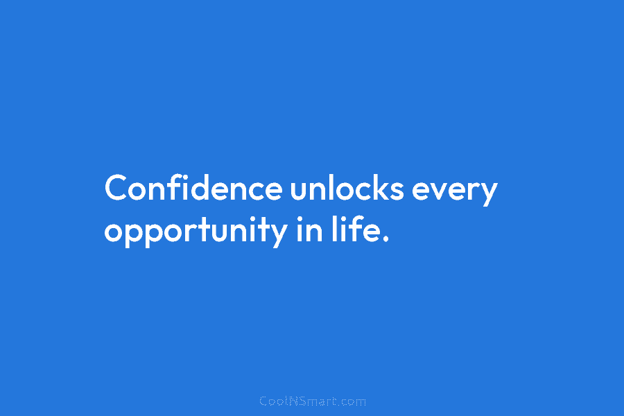 Confidence unlocks every opportunity in life.