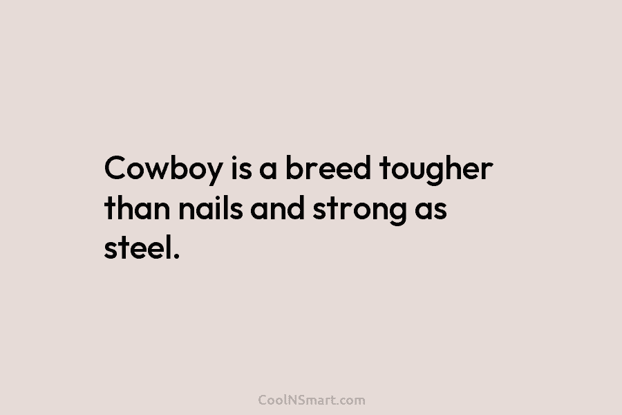 Cowboy is a breed tougher than nails and strong as steel.